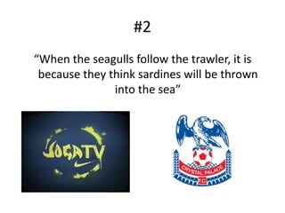 #2“When the seagulls follow the trawler, it is because they think sardines will be thrown into the sea”