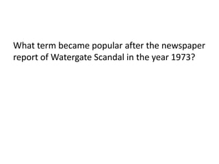 What term became popular after the newspaper
report of Watergate Scandal in the year 1973?
 