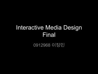 Interactive Media Design
           Final
      0912968 이정민
 