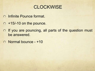 CLOCKWISE
Infinite Pounce format.
+15/-10 on the pounce.
If you are pouncing, all parts of the question must
be answered.
Normal bounce - +10
 