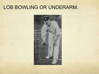 LOB BOWLING OR UNDERARM.
 