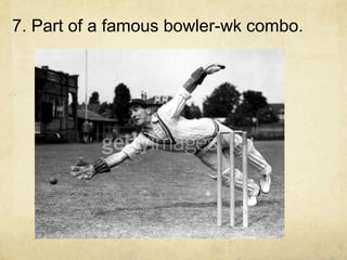 7. Part of a famous bowler-wk combo.
 