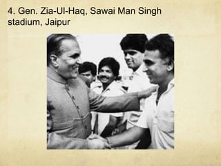 4. Gen. Zia-Ul-Haq, Sawai Man Singh
stadium, Jaipur
 
