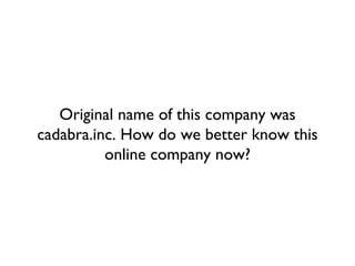 Original name of this company was cadabra.inc. How do we better know this online company now? 