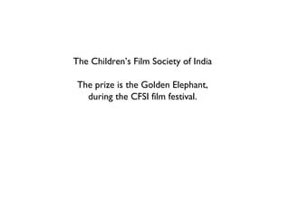 The Children’s Film Society of India The prize is the Golden Elephant, during the CFSI film festival. 
