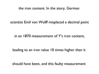 The character X is portrayed as having a strong  affinity for Y, becoming physically stronger after   consuming it. A frequently circulated story claims  this portrayal was based on faulty calculations of  the iron content. In the story, German  scientist Emil von Wolff misplaced a decimal point   in an 1870 measurement of Y’s iron content,   leading to an iron value 10 times higher than it  should have been, and this faulty measurement  was not noticed until the 1930s. However, recent  research has shown that this is just another long- standing myth, and Y was chosen and promoted  in X for its vitamin A content alone. 
