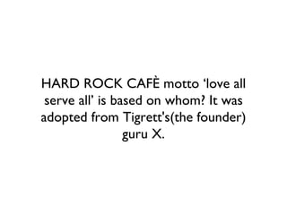 HARD ROCK CAFÈ motto ‘love all serve all’ is based on whom? It was adopted from Tigrett's(the founder) guru X. 