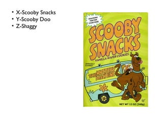 X-Scooby Snacks Y-Scooby Doo Z-Shaggy 