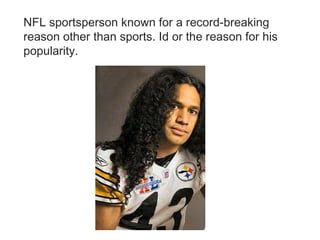 NFL sportsperson known for a record-breaking reason other than sports. Id or the reason for his popularity. 