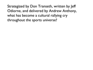 Strategized by Don Transeth, written by Jeff Odiorne, and delivered by Andrew Anthony, what has become a cultural rallying cry throughout the sports universe? 