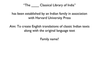 “ The ____ Classical Library of India” has been established by an Indian family in association with Harvard University Press Aim: To create English translations of classic Indian texts along with the original language text Family name? 