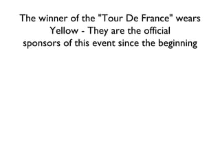 The winner of the "Tour De France" wears Yellow - They are the official sponsors of this event since the beginning 