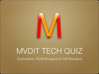 MVDIT TECH QUIZ
Quizmasters: Mudit Bhargava & Vidit Bhargava
 