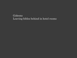 Gideons
Leaving bibles behind in hotel rooms
 