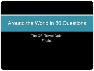 The QFI Travel Quiz
Finals
Around the World in 80 Questions
 