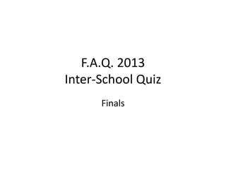 F.A.Q. 2013
Inter-School Quiz
Finals
 