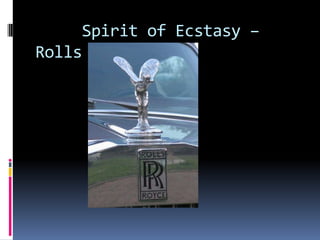 Spirit of Ecstasy –
Rolls Royce
 