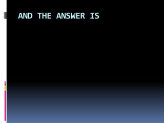 AND THE ANSWER IS
 