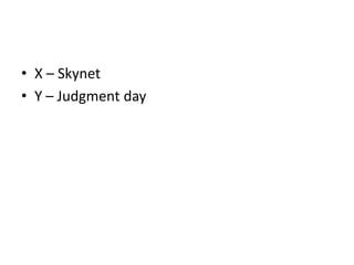 • X – Skynet
• Y – Judgment day

 
