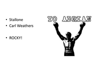 • Stallone
• Carl Weathers
• ROCKY!

 