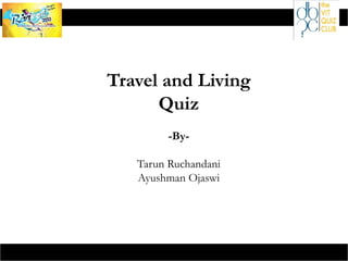 Travel and Living
Quiz
-ByTarun Ruchandani
Ayushman Ojaswi

 