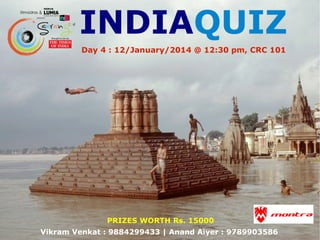 INDIAQUIZ
Day 4 : 12/January/2014 @ 12:30 pm, CRC 101

PRIZES WORTH Rs. 15000
Vikram Venkat : 9884299433 | Anand Aiyer : 9789903586

 