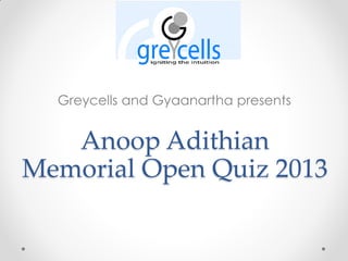 Greycells and Gyaanartha presents

Anoop Adithian
Memorial Open Quiz 2013

 