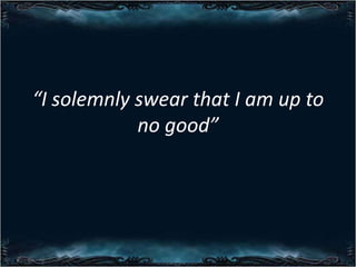 I solemnly swear that I am up to
no good

 