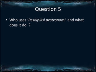 Question 5
? Who uses Peskipiksi pestronomi and what
does it do ?

 