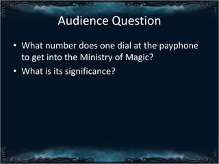 Audience Question
? What number does one dial at the payphone
to get into the Ministry of Magic?
? What is its significance?

 