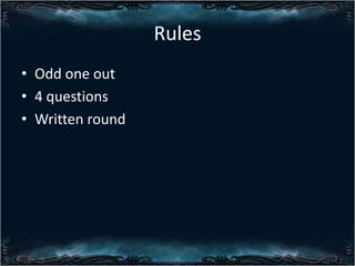 Rules
? Odd one out
? 4 questions
? Written round

 