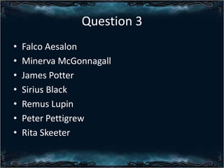 Question 3
?
?
?
?
?
?
?

Falco Aesalon
Minerva McGonnagall
James Potter
Sirius Black
Remus Lupin
Peter Pettigrew
Rita Skeeter

 