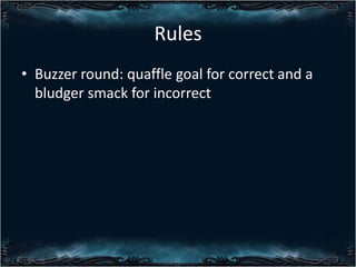 Rules
? Buzzer round: quaffle goal for correct and a
bludger smack for incorrect

 