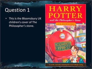 Question 1
? This is the Bloomsbury UK
childrens cover of The
Philosophers stone.

 