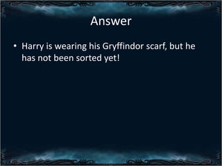 Answer
? Harry is wearing his Gryffindor scarf, but he
has not been sorted yet!

 