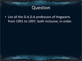 Question
? List all the D.A.D.A professors of Hogwarts
from 1991 to 1997, both inclusive, in order.

 