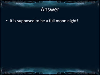 Answer
? It is supposed to be a full moon night!

 