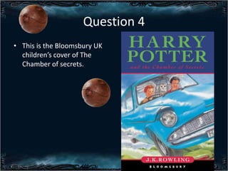 Question 4
? This is the Bloomsbury UK
childrens cover of The
Chamber of secrets.

 