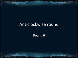 Anticlockwise round
Round 6

 