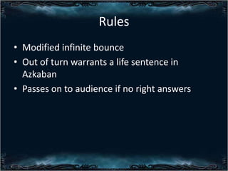 Rules
? Modified infinite bounce
? Out of turn warrants a life sentence in
Azkaban
? Passes on to audience if no right answers

 