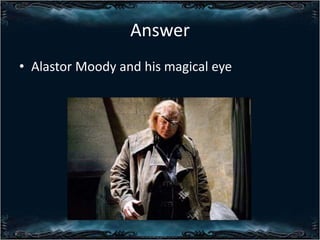 Answer
? Alastor Moody and his magical eye

 