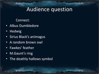 Audience question
?
?
?
?
?
?
?

Connect:
Albus Dumbledore
Hedwig
Sirius Blacks animagus
A random brown owl
Fawkes feather
M.Gaunts ring
The deathly hallows symbol

 