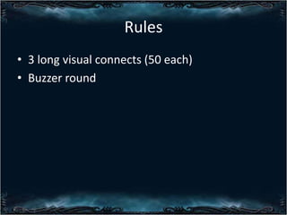 Rules
? 3 long visual connects (50 each)
? Buzzer round

 