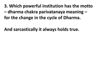3. Which powerful institution has the motto
– dharma chakra parivatanaya meaning –
for the change in the cycle of Dharma.
And sarcastically it always holds true.
 