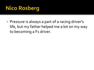  Pressure is always a part of a racing driver's
life, but my father helped me a lot on my way
to becoming a F1 driver.
 