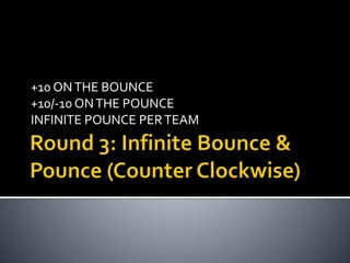 +10 ONTHE BOUNCE
+10/-10 ONTHE POUNCE
INFINITE POUNCE PERTEAM
 
