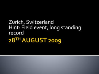 Zurich, Switzerland
Hint: Field event, long standing
record
 