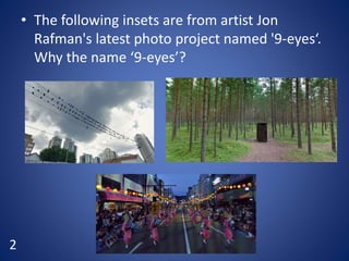 • The following insets are from artist Jon
Rafman's latest photo project named '9-eyes‘.
Why the name ‘9-eyes’?
2
 