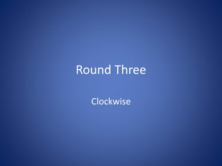 Round Three
Clockwise
 