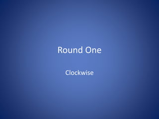 Round One
Clockwise
 